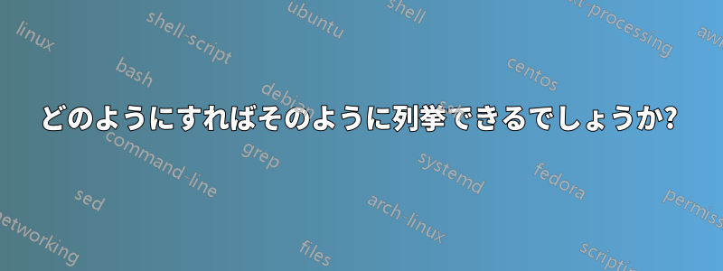 どのようにすればそのように列挙できるでしょうか?