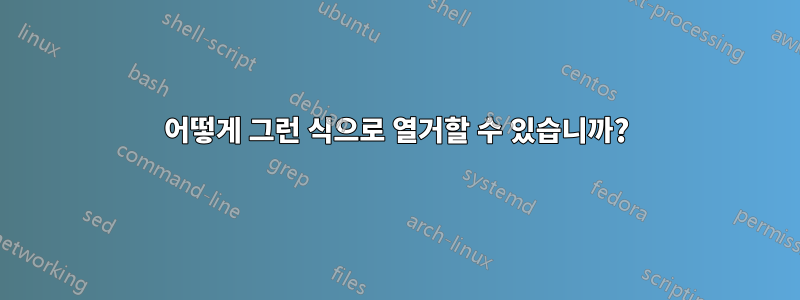 어떻게 그런 식으로 열거할 수 있습니까?