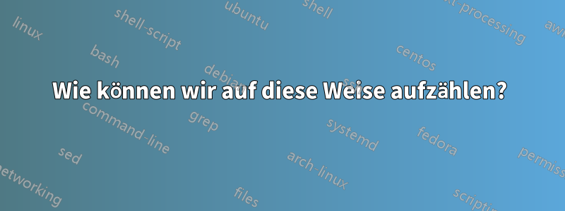 Wie können wir auf diese Weise aufzählen?