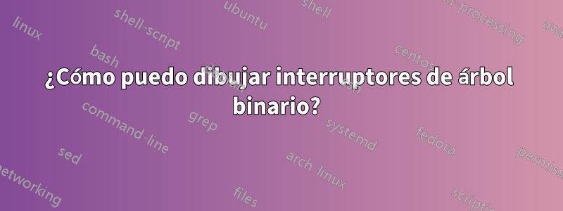 ¿Cómo puedo dibujar interruptores de árbol binario? 