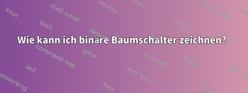 Wie kann ich binäre Baumschalter zeichnen? 