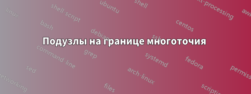 Подузлы на границе многоточия