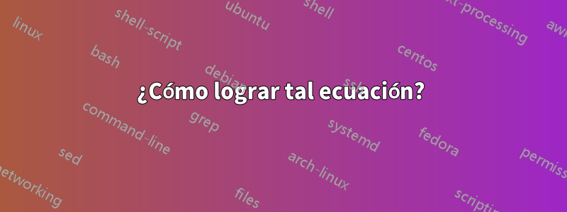 ¿Cómo lograr tal ecuación?