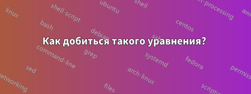 Как добиться такого уравнения?