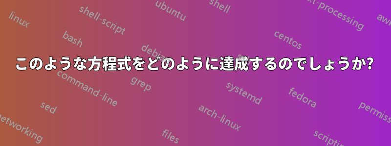 このような方程式をどのように達成するのでしょうか?