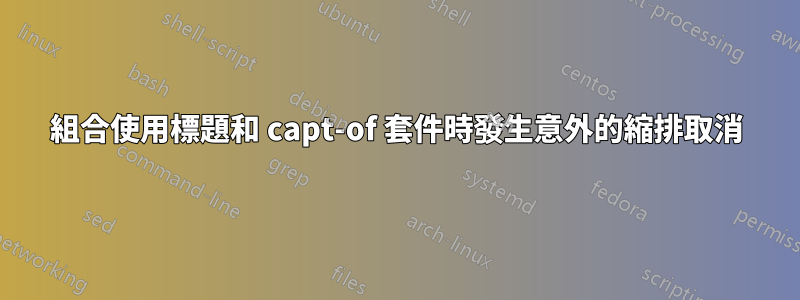 組合使用標題和 capt-of 套件時發生意外的縮排取消