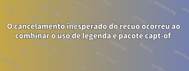 O cancelamento inesperado do recuo ocorreu ao combinar o uso de legenda e pacote capt-of 