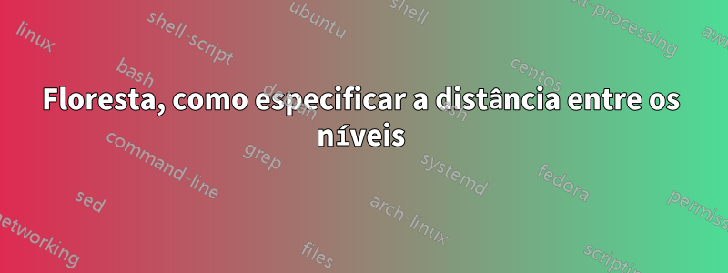 Floresta, como especificar a distância entre os níveis