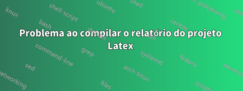 Problema ao compilar o relatório do projeto Latex