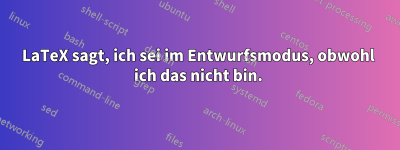 LaTeX sagt, ich sei im Entwurfsmodus, obwohl ich das nicht bin.