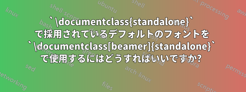 `\documentclass{standalone}` で採用されているデフォルトのフォントを `\documentclass[beamer]{standalone}` で使用するにはどうすればいいですか? 