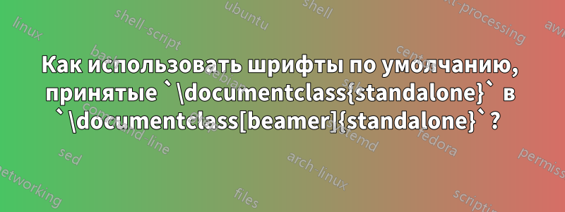 Как использовать шрифты по умолчанию, принятые `\documentclass{standalone}` в `\documentclass[beamer]{standalone}`? 