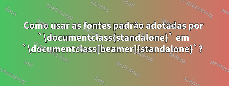 Como usar as fontes padrão adotadas por `\documentclass{standalone}` em `\documentclass[beamer]{standalone}`? 