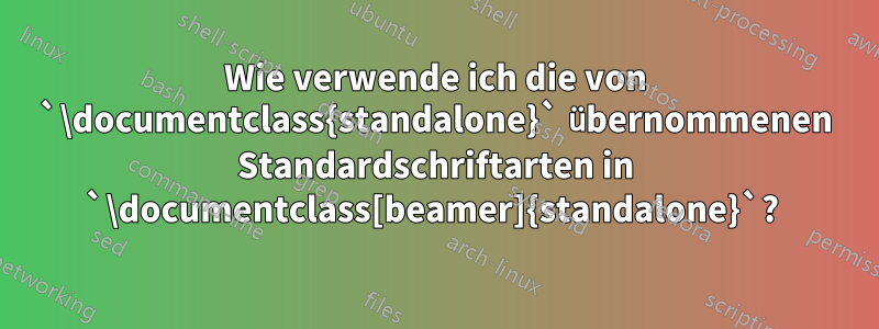 Wie verwende ich die von `\documentclass{standalone}` übernommenen Standardschriftarten in `\documentclass[beamer]{standalone}`? 