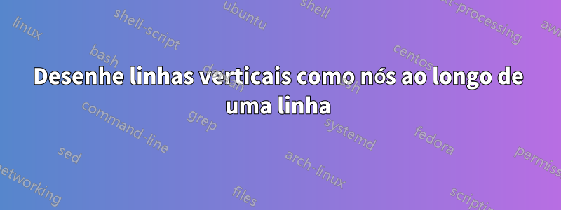 Desenhe linhas verticais como nós ao longo de uma linha