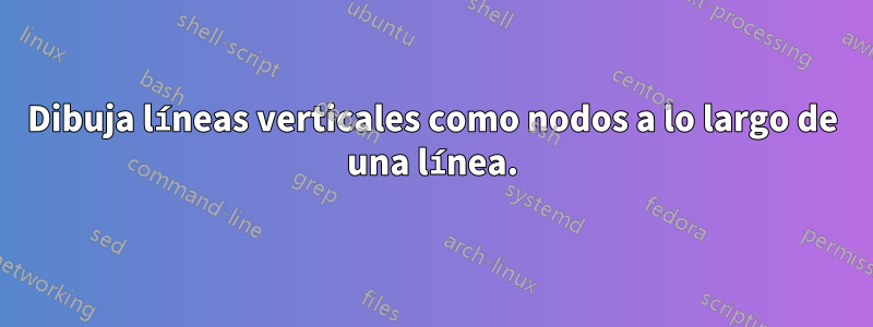 Dibuja líneas verticales como nodos a lo largo de una línea.