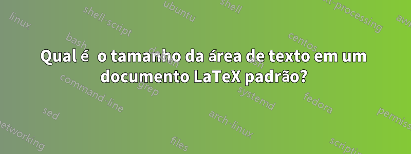 Qual é o tamanho da área de texto em um documento LaTeX padrão?