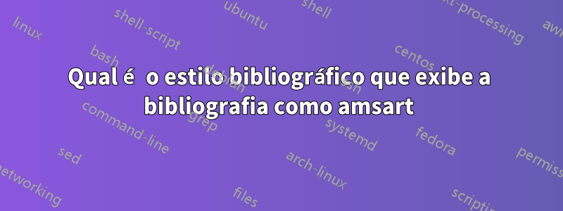 Qual é o estilo bibliográfico que exibe a bibliografia como amsart