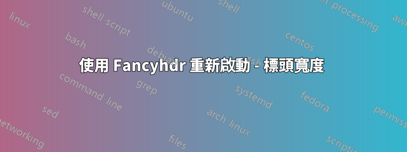 使用 Fancyhdr 重新啟動 - 標頭寬度