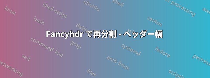 Fancyhdr で再分割 - ヘッダー幅