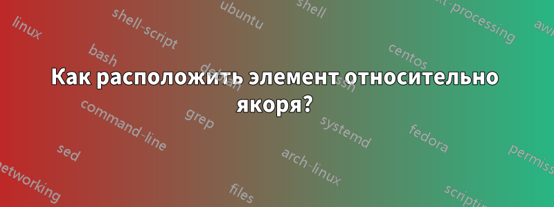 Как расположить элемент относительно якоря?