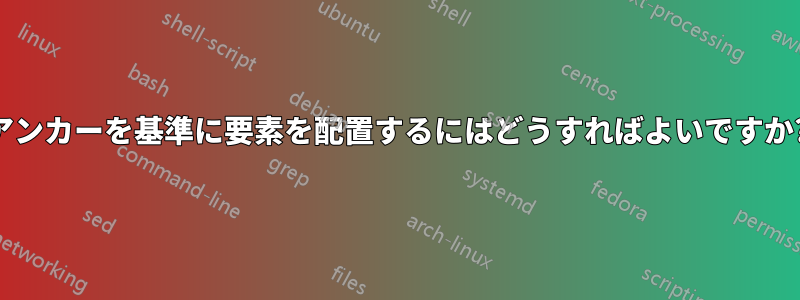 アンカーを基準に要素を配置するにはどうすればよいですか?