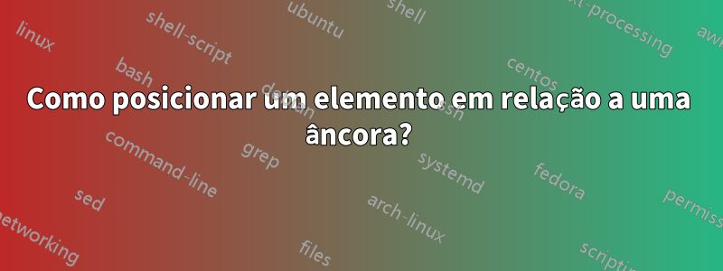 Como posicionar um elemento em relação a uma âncora?