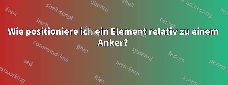 Wie positioniere ich ein Element relativ zu einem Anker?