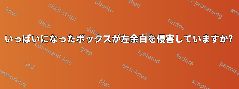 いっぱいになったボックスが左余白を侵害していますか?