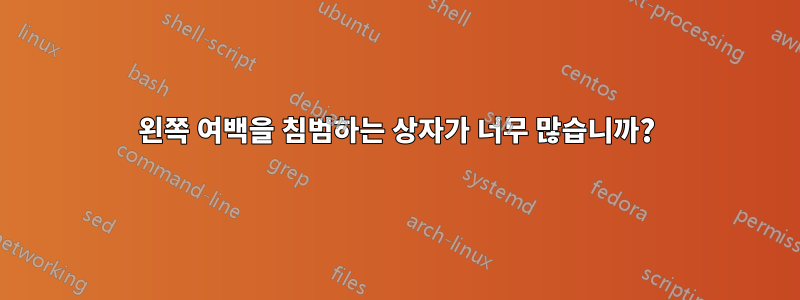 왼쪽 여백을 침범하는 상자가 너무 많습니까?