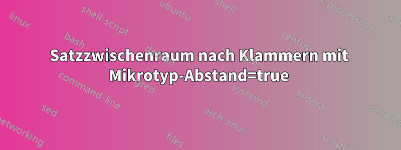 Satzzwischenraum nach Klammern mit Mikrotyp-Abstand=true