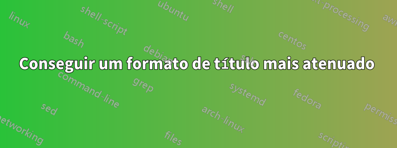 Conseguir um formato de título mais atenuado