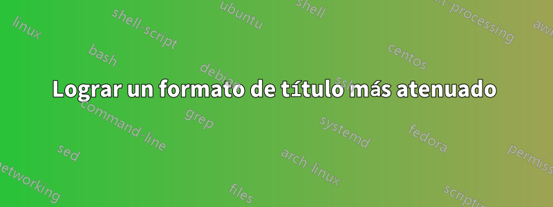 Lograr un formato de título más atenuado