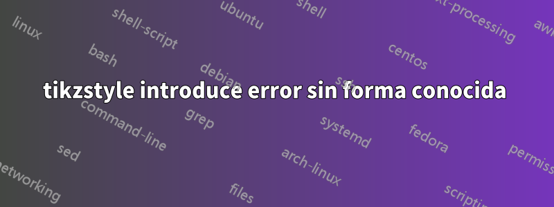 tikzstyle introduce error sin forma conocida