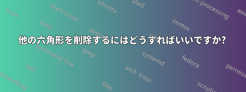 他の六角形を削除するにはどうすればいいですか?