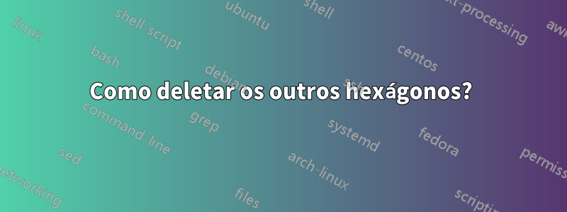 Como deletar os outros hexágonos?