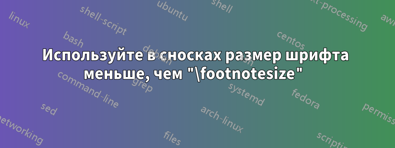 Используйте в сносках размер шрифта меньше, чем "\footnotesize"