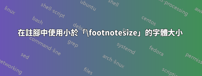 在註腳中使用小於「\footnotesize」的字體大小