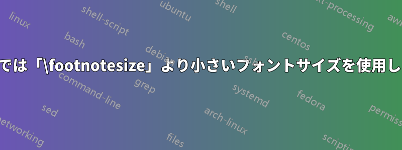 脚注では「\footnotesize」より小さいフォントサイズを使用します