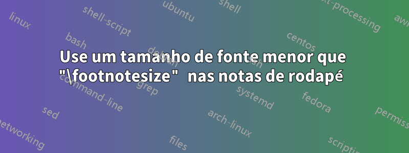 Use um tamanho de fonte menor que "\footnotesize" nas notas de rodapé