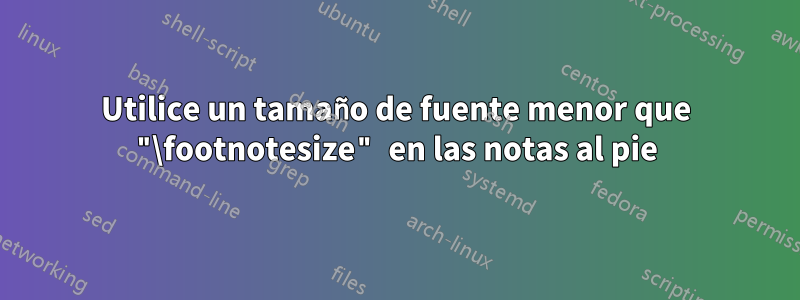 Utilice un tamaño de fuente menor que "\footnotesize" en las notas al pie