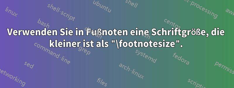 Verwenden Sie in Fußnoten eine Schriftgröße, die kleiner ist als "\footnotesize".