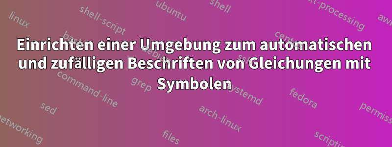 Einrichten einer Umgebung zum automatischen und zufälligen Beschriften von Gleichungen mit Symbolen