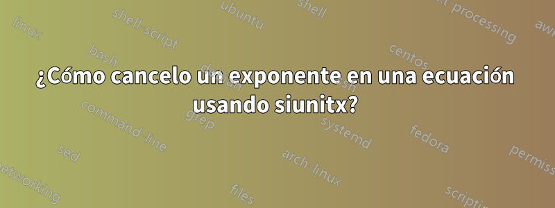 ¿Cómo cancelo un exponente en una ecuación usando siunitx?