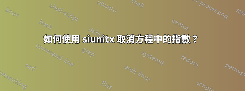 如何使用 siunitx 取消方程中的指數？