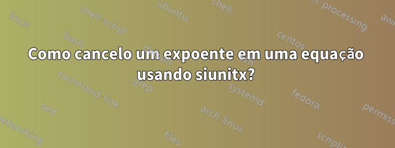 Como cancelo um expoente em uma equação usando siunitx?