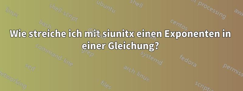 Wie streiche ich mit siunitx einen Exponenten in einer Gleichung?