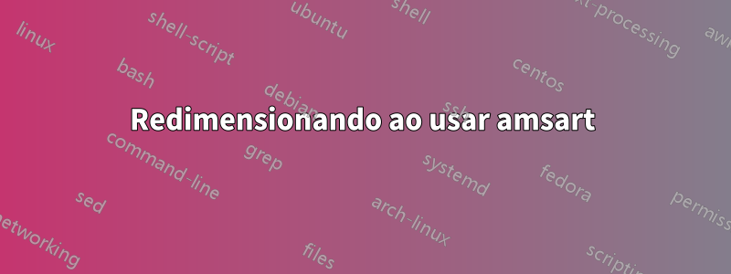 Redimensionando ao usar amsart