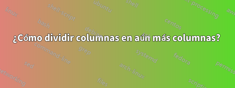 ¿Cómo dividir columnas en aún más columnas?