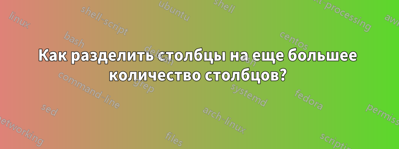 Как разделить столбцы на еще большее количество столбцов?